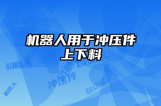 機(jī)器人用于沖壓件上下料