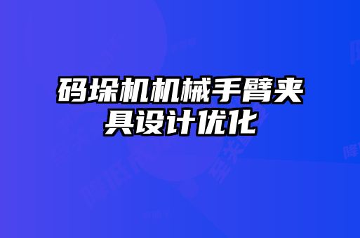 碼垛機(jī)機(jī)械手臂夾具設(shè)計優(yōu)化