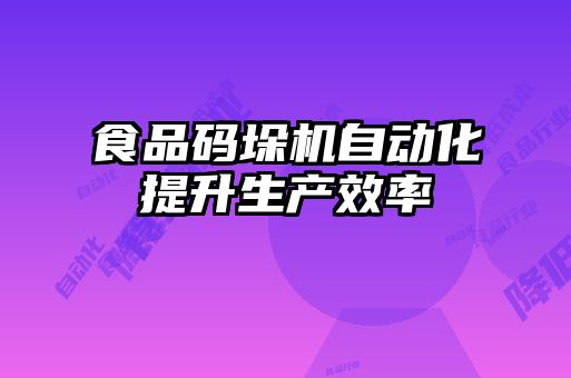 食品碼垛機自動化提升生產(chǎn)效率