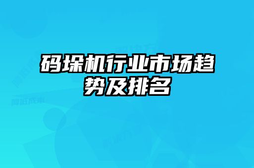 碼垛機行業(yè)市場趨勢及排名