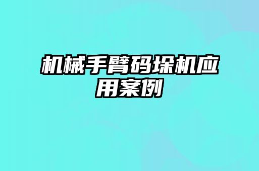 機械手臂碼垛機應(yīng)用案例