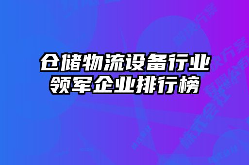 倉儲物流設備行業(yè)領軍企業(yè)排行榜
