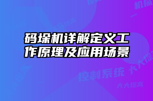碼垛機(jī)詳解定義工作原理及應(yīng)用場景