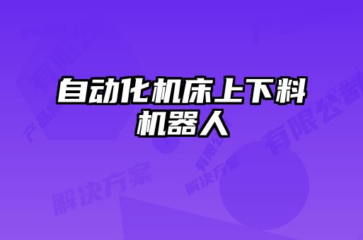 自動(dòng)化機(jī)床上下料機(jī)器人