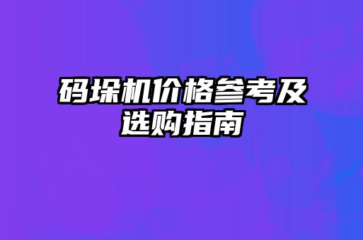 碼垛機(jī)價(jià)格參考及選購指南