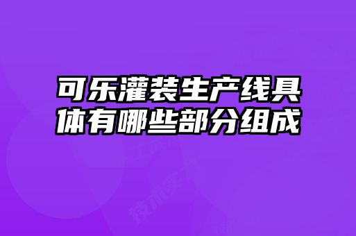 可樂灌裝生產線具體有哪些部分組成