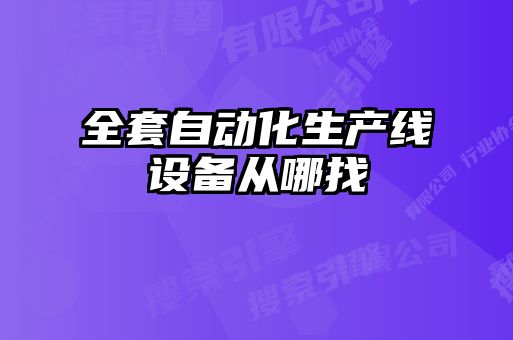 全套自動(dòng)化生產(chǎn)線設(shè)備從哪找
