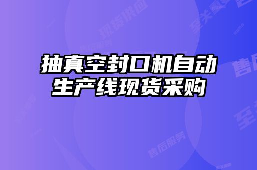 抽真空封口機(jī)自動生產(chǎn)線現(xiàn)貨采購