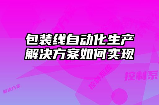 包裝線自動化生產解決方案如何實現(xiàn)