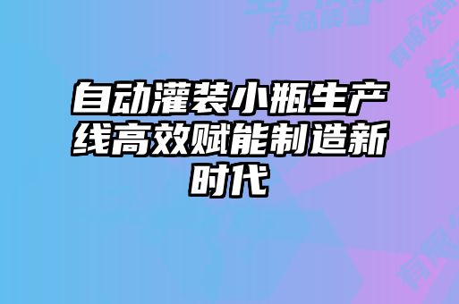 自動灌裝小瓶生產(chǎn)線高效賦能制造新時(shí)代