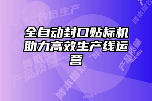 全自動(dòng)封口貼標(biāo)機(jī)助力高效生產(chǎn)線運(yùn)營(yíng)