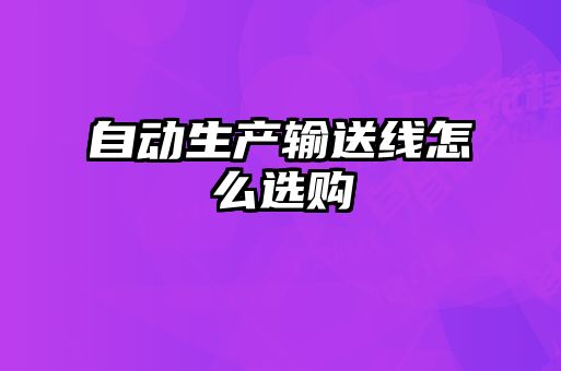 自動生產輸送線怎么選購