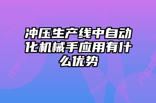 沖壓生產(chǎn)線中自動化機械手應用有什么優(yōu)勢