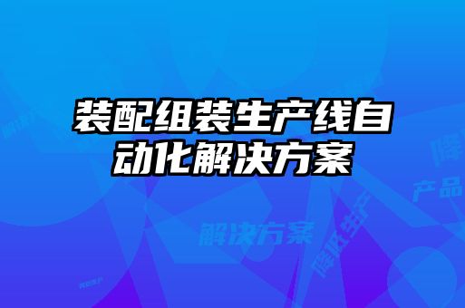 裝配組裝生產(chǎn)線自動(dòng)化解決方案