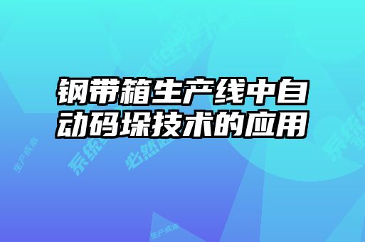 鋼帶箱生產(chǎn)線(xiàn)中自動(dòng)碼垛技術(shù)的應(yīng)用