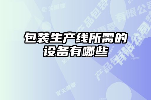 包裝生產(chǎn)線所需的設備有哪些