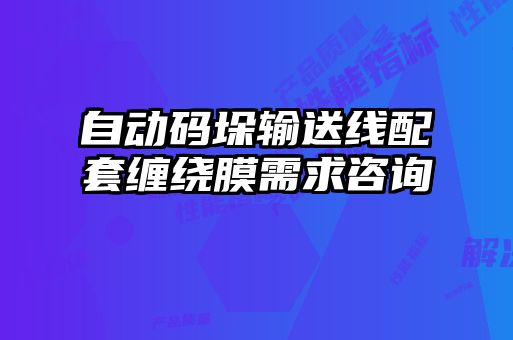 自動(dòng)碼垛輸送線配套纏繞膜需求咨詢