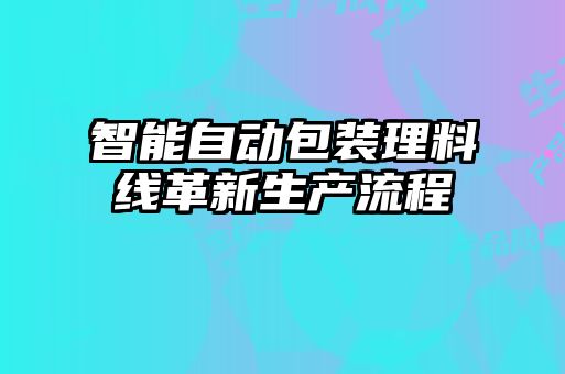 智能自動包裝理料線革新生產(chǎn)流程