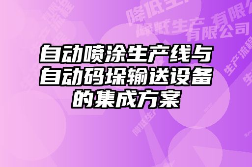 自動(dòng)噴涂生產(chǎn)線與自動(dòng)碼垛輸送設(shè)備的集成方案