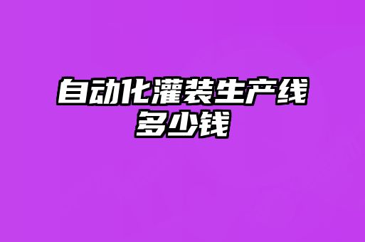 自動(dòng)化灌裝生產(chǎn)線多少錢