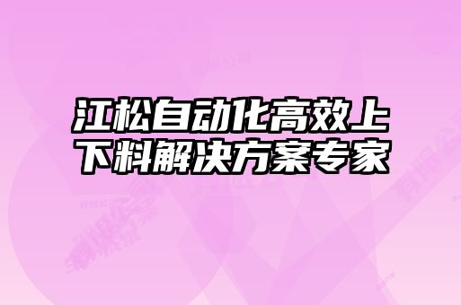 江松自動(dòng)化高效上下料解決方案專(zhuān)家