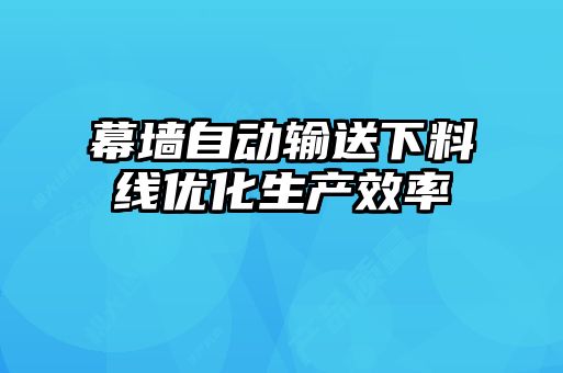 幕墻自動輸送下料線優(yōu)化生產(chǎn)效率