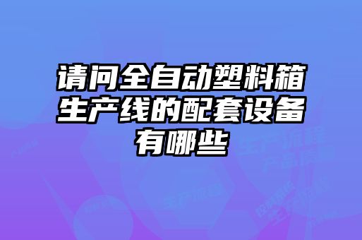 請問全自動塑料箱生產(chǎn)線的配套設備有哪些