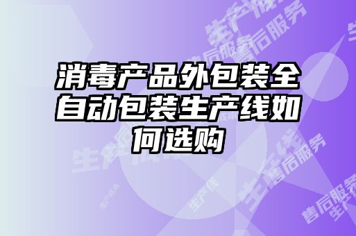 消毒產(chǎn)品外包裝全自動(dòng)包裝生產(chǎn)線如何選購(gòu)