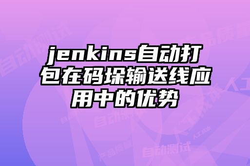 jenkins自動打包在碼垛輸送線應(yīng)用中的優(yōu)勢