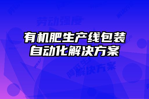 有機(jī)肥生產(chǎn)線包裝自動化解決方案