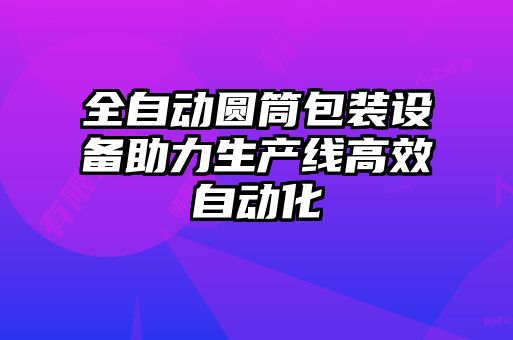 全自動(dòng)圓筒包裝設(shè)備助力生產(chǎn)線高效自動(dòng)化