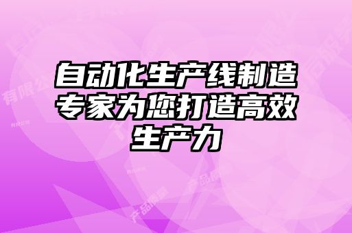 自動(dòng)化生產(chǎn)線制造專家為您打造高效生產(chǎn)力