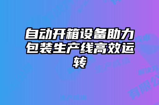 自動開箱設(shè)備助力包裝生產(chǎn)線高效運(yùn)轉(zhuǎn)