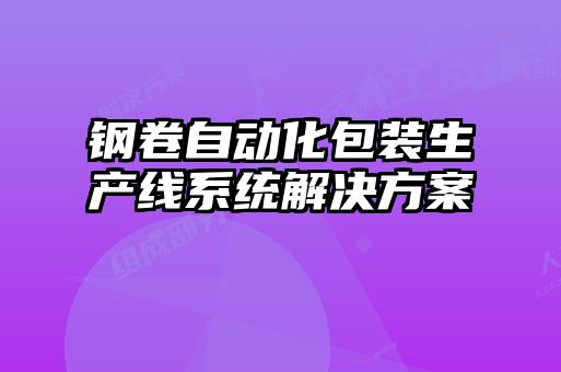 鋼卷自動化包裝生產(chǎn)線系統(tǒng)解決方案