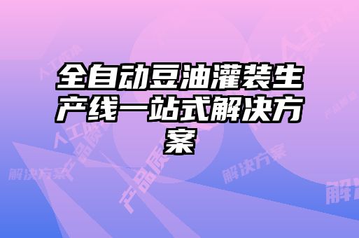 全自動豆油灌裝生產(chǎn)線一站式解決方案
