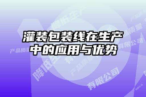 灌裝包裝線在生產(chǎn)中的應(yīng)用與優(yōu)勢