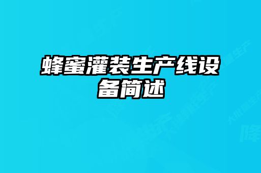 蜂蜜灌裝生產(chǎn)線設(shè)備簡述
