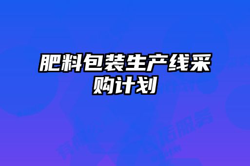肥料包裝生產(chǎn)線(xiàn)采購(gòu)計(jì)劃
