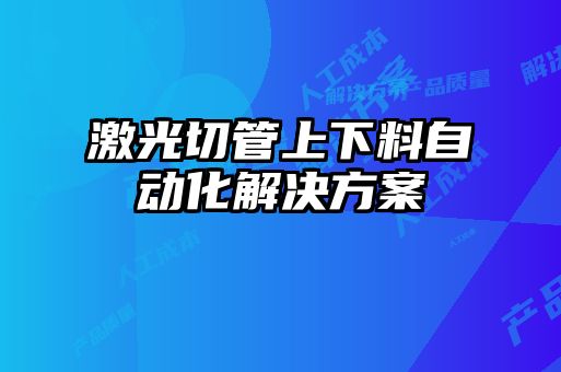 激光切管上下料自動(dòng)化解決方案