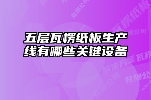 五層瓦楞紙板生產(chǎn)線(xiàn)有哪些關(guān)鍵設(shè)備