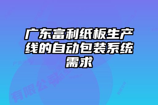 廣東富利紙板生產(chǎn)線的自動包裝系統(tǒng)需求
