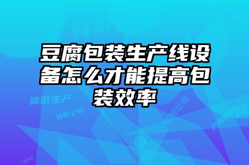 豆腐包裝生產(chǎn)線設(shè)備怎么才能提高包裝效率