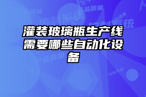 灌裝玻璃瓶生產(chǎn)線需要哪些自動(dòng)化設(shè)備