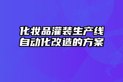 化妝品灌裝生產(chǎn)線自動(dòng)化改造的方案