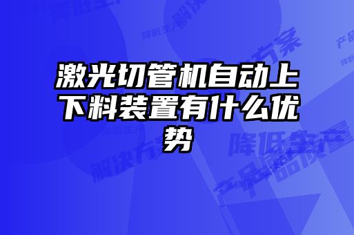 激光切管機(jī)自動(dòng)上下料裝置有什么優(yōu)勢(shì)
