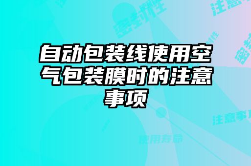 自動包裝線使用空氣包裝膜時的注意事項